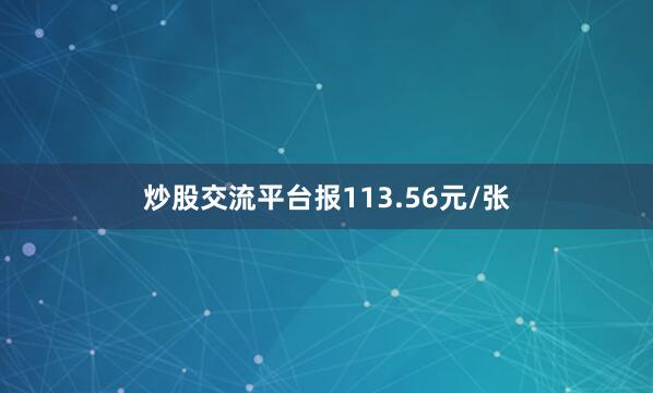 炒股交流平台报113.56元/张