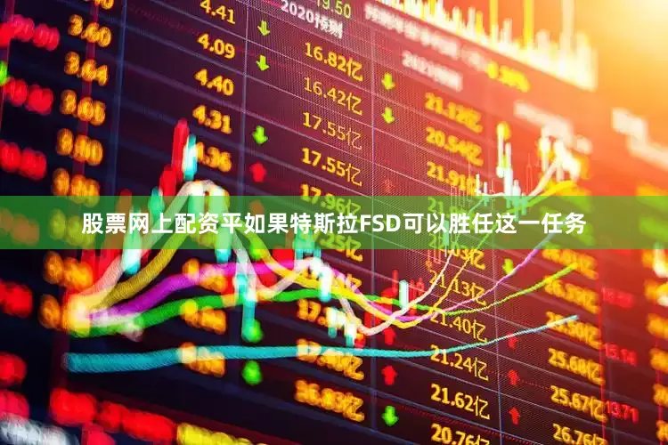 股票网上配资平如果特斯拉FSD可以胜任这一任务