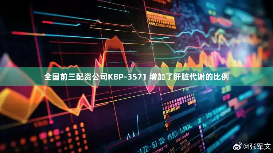 全国前三配资公司KBP-3571 增加了肝脏代谢的比例