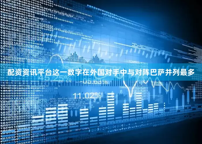 配资资讯平台这一数字在外国对手中与对阵巴萨并列最多