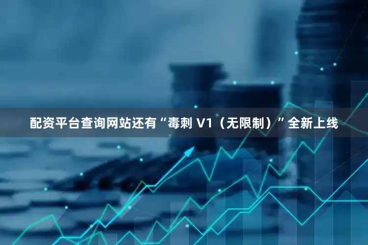 配资平台查询网站还有“毒刺 V1(无限制)”全新上线