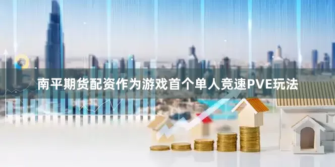 南平期货配资作为游戏首个单人竞速PVE玩法