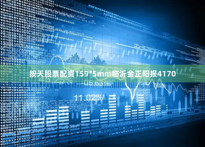 按天股票配资159*5mm临沂金正阳报4170