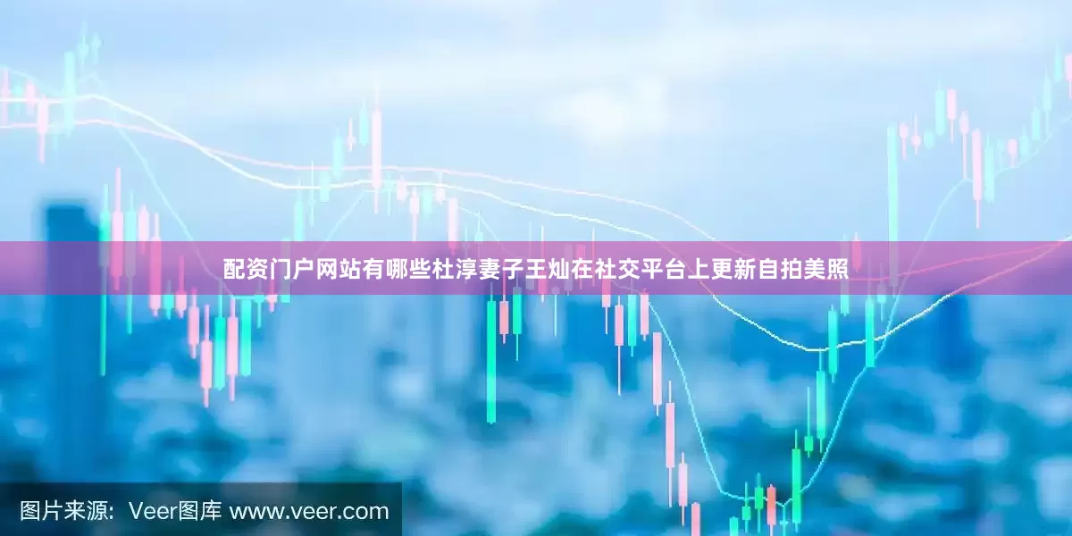 配资门户网站有哪些杜淳妻子王灿在社交平台上更新自拍美照