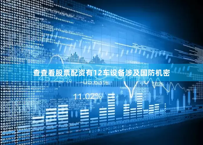 查查看股票配资有12车设备涉及国防机密