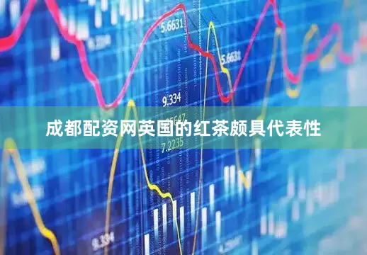 成都配资网英国的红茶颇具代表性