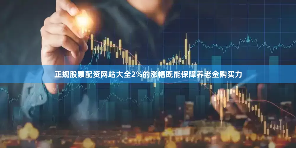正规股票配资网站大全2%的涨幅既能保障养老金购买力