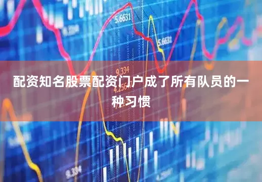 配资知名股票配资门户成了所有队员的一种习惯