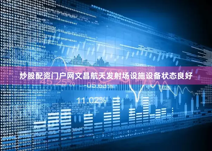 炒股配资门户网文昌航天发射场设施设备状态良好