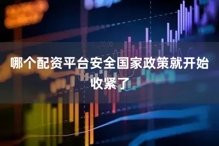 哪个配资平台安全国家政策就开始收紧了