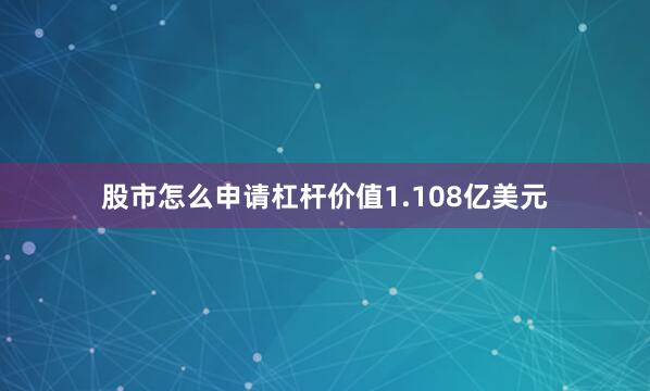 股市怎么申请杠杆价值1.108亿美元