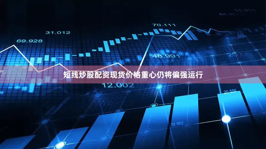 短线炒股配资现货价格重心仍将偏强运行