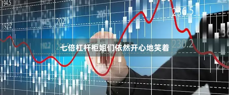 七倍杠杆柜姐们依然开心地笑着