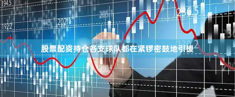 股票配资持仓各支球队都在紧锣密鼓地引援