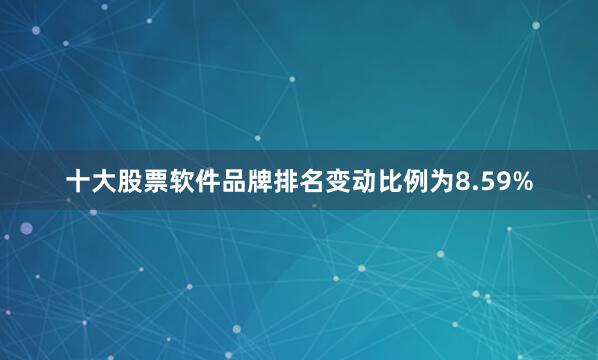 十大股票软件品牌排名变动比例为8.59%
