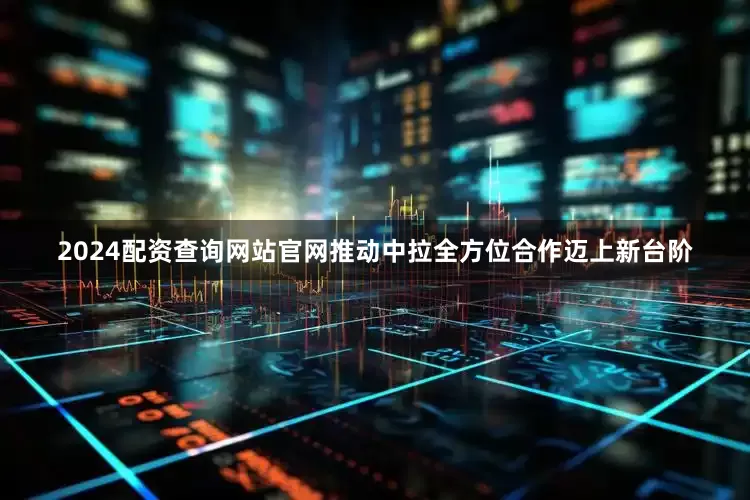 2024配资查询网站官网推动中拉全方位合作迈上新台阶