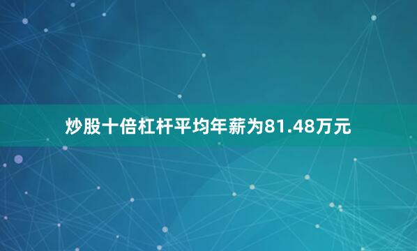 炒股十倍杠杆平均年薪为81.48万元