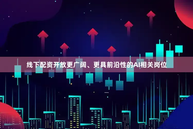 线下配资开放更广阔、更具前沿性的AI相关岗位