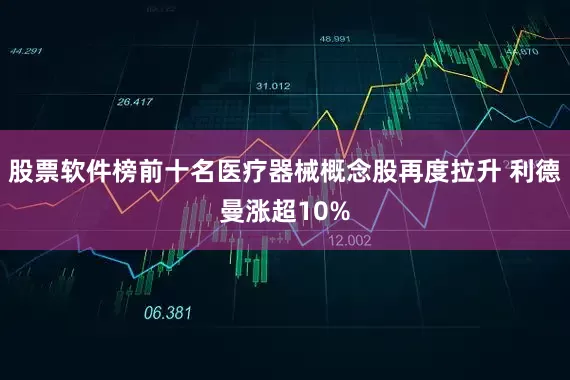股票软件榜前十名医疗器械概念股再度拉升 利德曼涨超10%