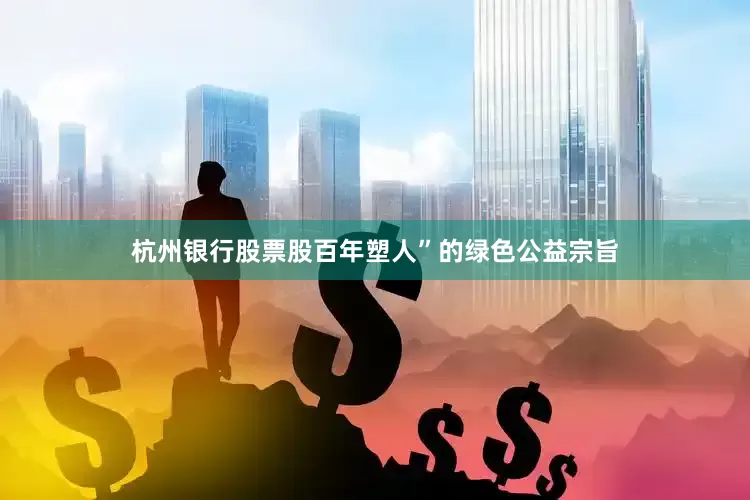杭州银行股票股百年塑人”的绿色公益宗旨