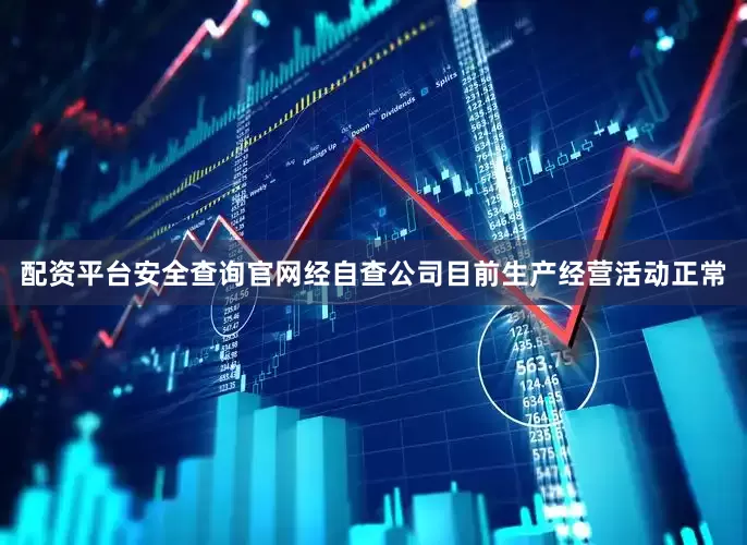 配资平台安全查询官网经自查公司目前生产经营活动正常