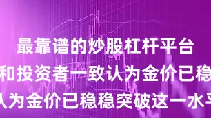 最靠谱的炒股杠杆平台但分析师和投资者一致认为金价已稳稳突破这一水平
