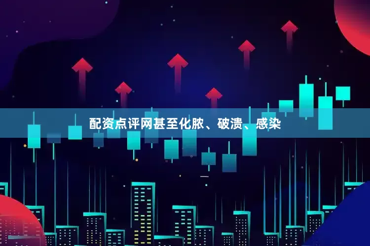 配资点评网甚至化脓、破溃、感染