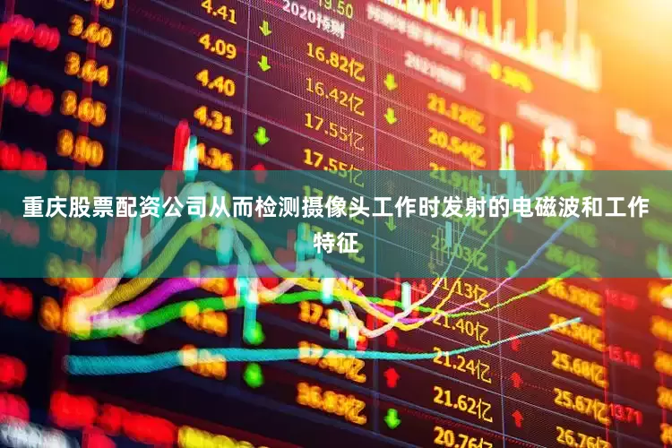 重庆股票配资公司从而检测摄像头工作时发射的电磁波和工作特征
