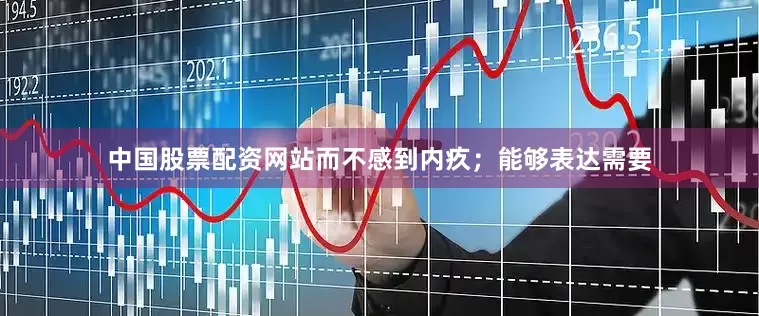 中国股票配资网站而不感到内疚；能够表达需要