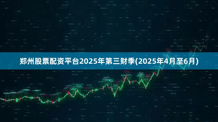 郑州股票配资平台2025年第三财季(2025年4月至6月)