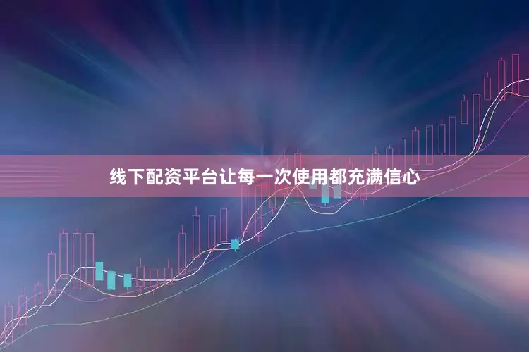 线下配资平台让每一次使用都充满信心