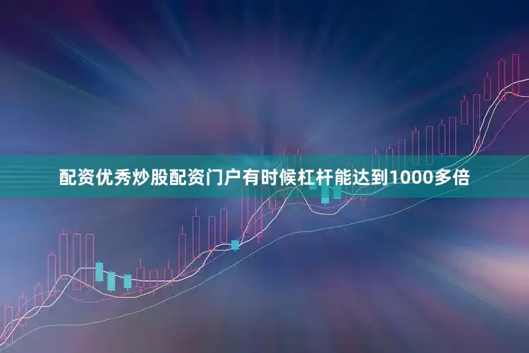 配资优秀炒股配资门户有时候杠杆能达到1000多倍