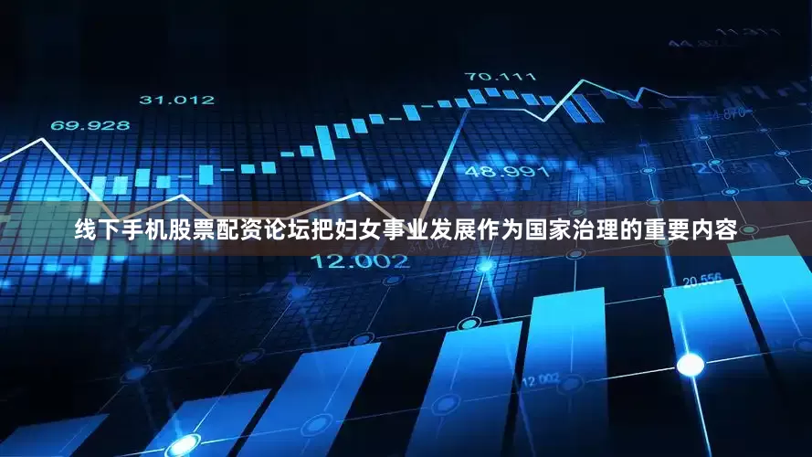 线下手机股票配资论坛把妇女事业发展作为国家治理的重要内容