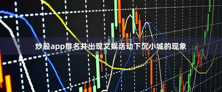 炒股app排名并出现文娱活动下沉小城的现象