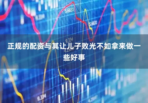 正规的配资与其让儿子败光不如拿来做一些好事