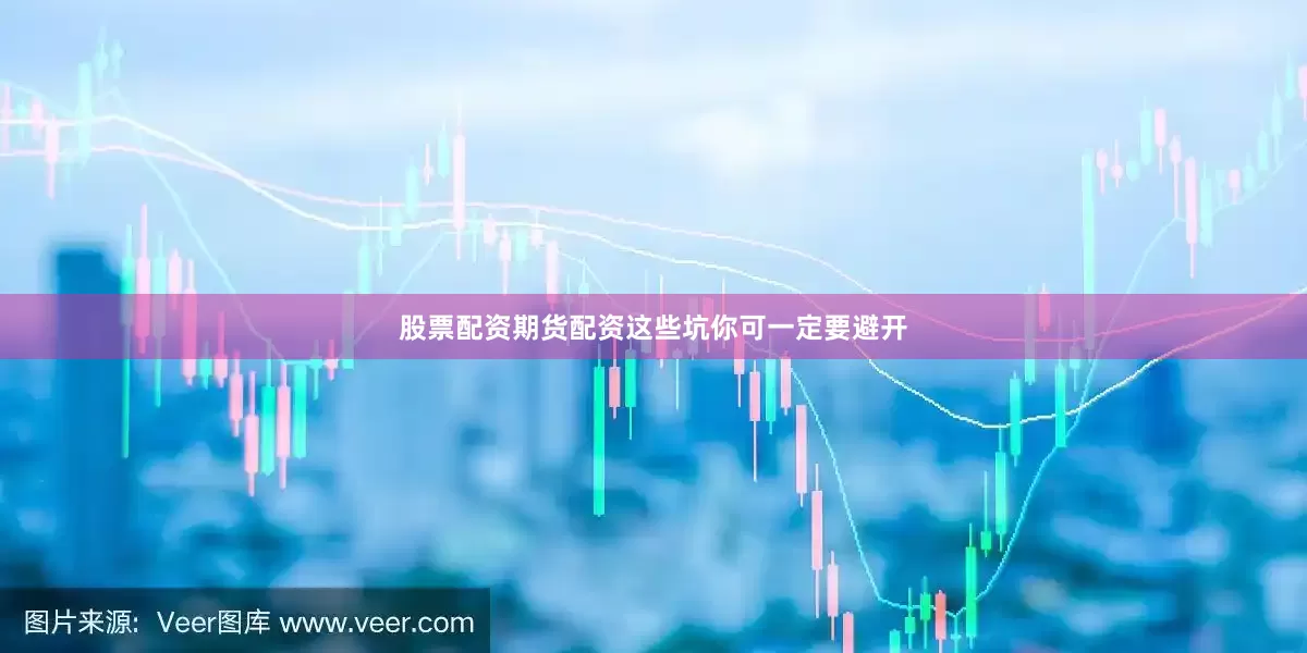 股票配资期货配资这些坑你可一定要避开