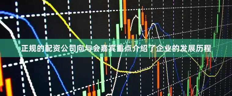 正规的配资公司向与会嘉宾重点介绍了企业的发展历程