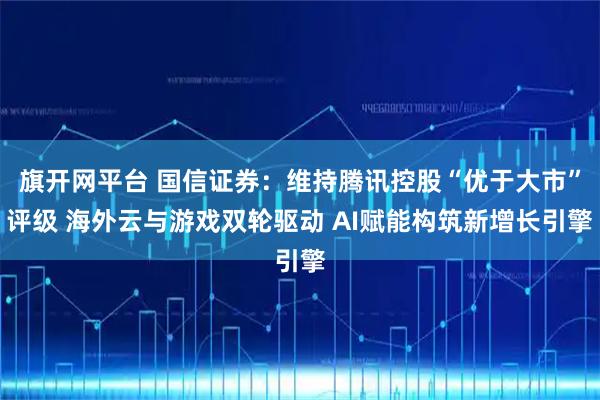 旗开网平台 国信证券：维持腾讯控股“优于大市”评级 海外云与游戏双轮驱动 AI赋能构筑新增长引擎