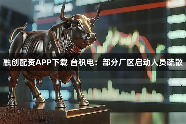 融创配资APP下载 台积电：部分厂区启动人员疏散