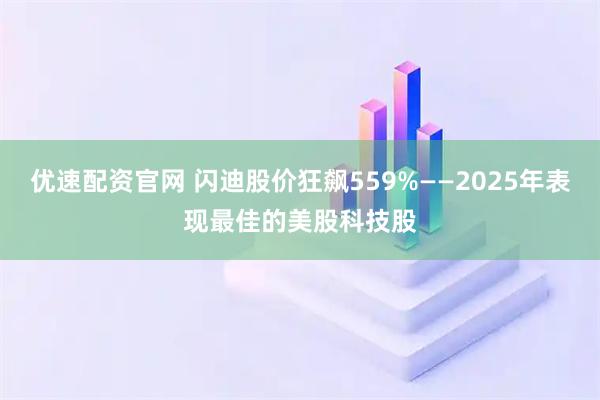 优速配资官网 闪迪股价狂飙559%——2025年表现最佳的美股科技股